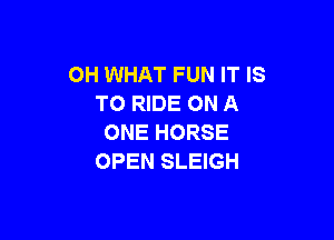 OH WHAT FUN IT IS
TO RIDE ON A

ONE HORSE
OPEN SLEIGH