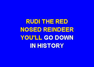 RUDI THE RED
NOSED REINDEER

YOU'LL GO DOWN
IN HISTORY
