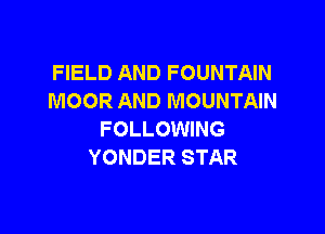 FIELD AND FOUNTAIN
MOOR AND MOUNTAIN

FOLLOWING
YONDER STAR