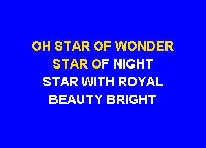 OH STAR OF WONDER
STAR OF NIGHT

STAR WITH ROYAL
BEAUTY BRIGHT