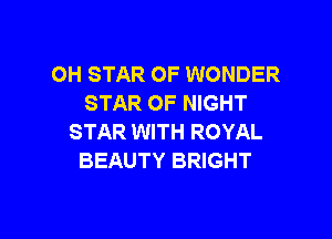 OH STAR OF WONDER
STAR OF NIGHT

STAR WITH ROYAL
BEAUTY BRIGHT