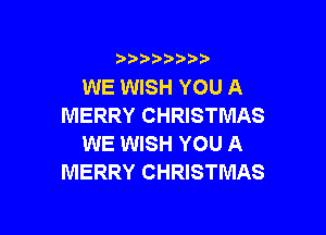 i888a'b b

WE WISH YOU A
MERRY CHRISTMAS

WE WISH YOU A
MERRY CHRISTMAS