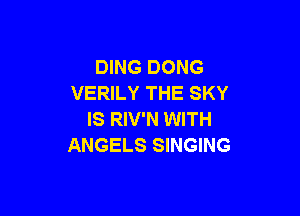 DING DONG
VERILY THE SKY

IS RIV'N WITH
ANGELS SINGING