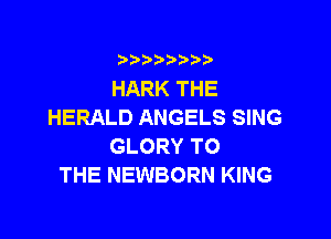 i888a'b b

HARK THE
HERALD ANGELS SING

GLORY TO
THE NEWBORN KING