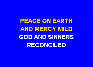 PEACE ON EARTH
AND MERCY MILD

GOD AND SINNERS
RECONCILED