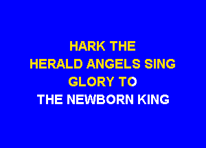 HARK THE
HERALD ANGELS SING

GLORY TO
THE NEWBORN KING