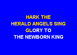 HARK THE
HERALD ANGELS SING

GLORY TO
THE NEWBORN KING
