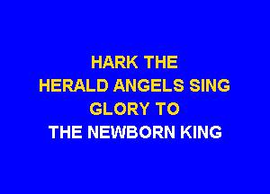 HARK THE
HERALD ANGELS SING

GLORY TO
THE NEWBORN KING