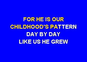 FOR HE IS OUR
CHILDHOOD'S PATTERN

DAY BY DAY
LIKE US HE GREW