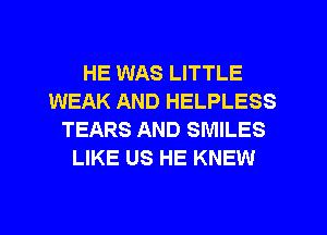 HE WAS LITTLE
WEAK AND HELPLESS
TEARS AND SMILES
LIKE US HE KNEW