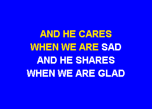 AND HE CARES
WHEN WE ARE SAD
AND HE SHARES
WHEN WE ARE GLAD

g