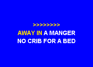 p  ))
AWAY IN A MANGER

NO CRIB FOR A BED