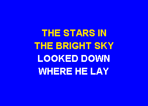 THE STARS IN
THE BRIGHT SKY

LOOKED DOWN
WHERE HE LAY