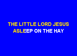 THE LITTLE LORD JESUS

ASLEEP ON THE HAY