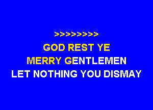 ????????

GOD REST YE
MERRY GENTLEMEN
LET NOTHING YOU DISMAY