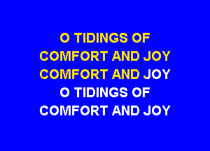 O TIDINGS OF
COMFORT AND JOY
COMFORT AND JOY

O TIDINGS OF
COMFORT AND JOY