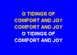 O TIDINGS OF
COMFORT AND JOY
COMFORT AND JOY

O TIDINGS OF
COMFORT AND JOY