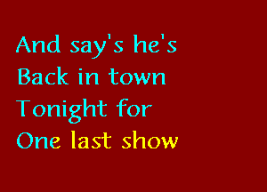 And say's he's
Back in town

Tonight for
One last show