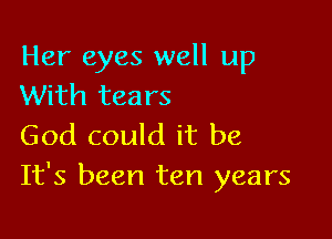 Her eyes well up
With tears

God could it be
It's been ten years