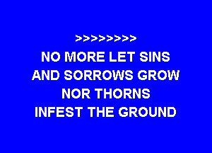 ?)??9

NO MORE LET SINS
AND SORROWS GROW
NOR THORNS
INFEST THE GROUND
