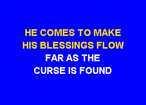 HE COMES TO MAKE
HIS BLESSINGS FLOW

FAR AS THE
CURSE IS FOUND