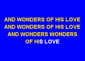 AND WONDERS OF HIS LOVE
AND WONDERS OF HIS LOVE
AND WONDERS WONDERS
OF HIS LOVE