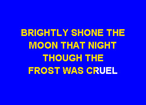BRIGHTLY SHONE THE
MOON THAT NIGHT
THOUGH THE
FROST WAS CRUEL