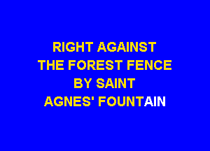 RIGHT AGAINST
THE FOREST FENCE

BY SAINT
AGNES' FOUNTAIN