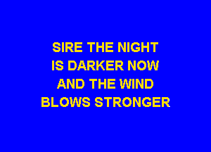 SIRE THE NIGHT
IS DARKER NOW

AND THE WIND
BLOWS STRONGER
