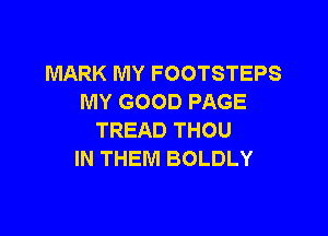 MARK MY FOOTSTEPS
MY GOOD PAGE

TREAD THOU
IN THEM BOLDLY