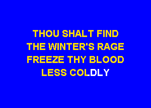 THOU SHALT FIND
THE WINTER'S RAGE
FREEZE THY BLOOD

LESS COLDLY

g