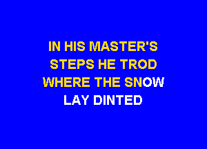 IN HIS MASTER'S
STEPS HE TROD

WHERE THE SNOW
LAY DINTED