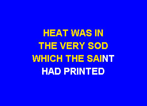 HEAT WAS IN
THE VERY SOD

WHICH THE SAINT
HAD PRINTED