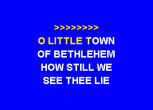 3 )) ?)

O LITTLE TOWN
OF BETHLEHEM

HOW STILL WE
SEE THEE LIE