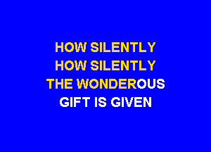HOW SILENTLY
HOW SILENTLY

THE WONDEROUS
GIFT IS GIVEN
