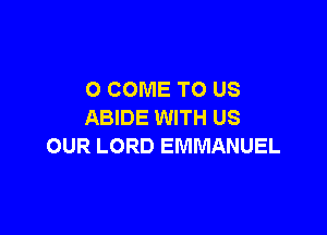 O COME TO US

ABIDE WITH US
OUR LORD EMMANUEL