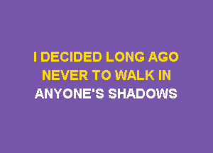 l DECIDED LONG AGO
NEVER TO WALK IN

ANYONE'S SHADOWS