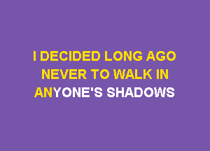 l DECIDED LONG AGO
NEVER TO WALK IN

ANYONE'S SHADOWS