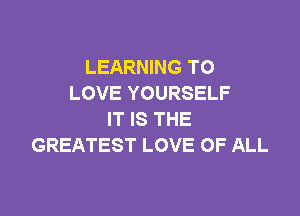 LEARNING TO
LOVE YOURSELF

IT IS THE
GREATEST LOVE OF ALL