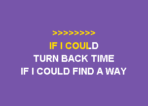 b  y p
IFICOULD

TURN BACK TIME
IF I COULD FIND A WAY