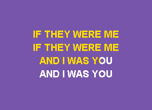 IF THEY WERE ME
IF THEY WERE ME

AND I WAS YOU
AND I WAS YOU