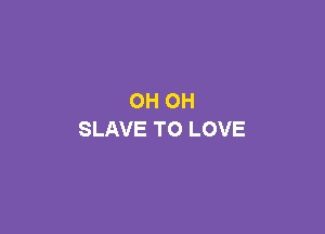 OH OH

SLAVE TO LOVE