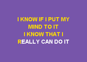 I KNOW IF I PUT MY
MIND TO IT

I KNOW THAT I
REALLY CAN DO IT