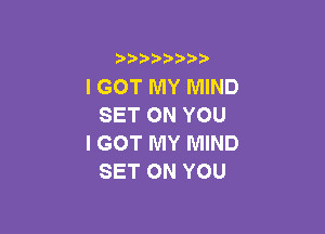 3 )) ?)

I GOT MY MIND
SETONYOU

I GOT MY MIND
SET ON YOU