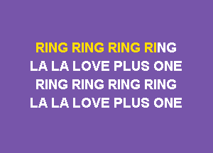 RING RING RING RING
LA LA LOVE PLUS ONE
RING RING RING RING
LA LA LOVE PLUS ONE