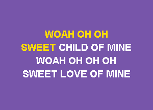 WOAH OH OH
SWEET CHILD OF MINE
WOAH OH OH OH
SWEET LOVE OF MINE