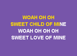 WOAH OH OH
SWEET CHILD OF MINE
WOAH OH OH OH
SWEET LOVE OF MINE