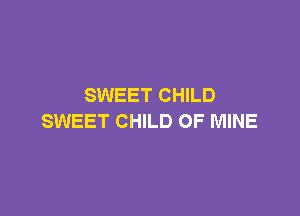 SWEET CHILD

SWEET CHILD OF MINE