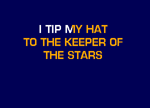 l TIP MY HAT
TO THE KEEPER OF

THE STARS
