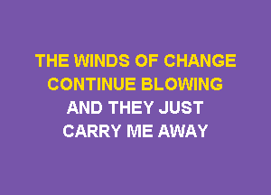 THE WINDS OF CHANGE
CONTINUE BLOWING

AND THEY JUST
CARRY ME AWAY